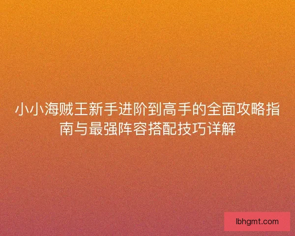 小小海贼王新手进阶到高手的全面攻略指南与最强阵容搭配技巧详解