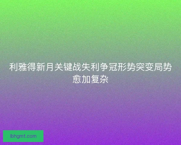 利雅得新月关键战失利争冠形势突变局势愈加复杂