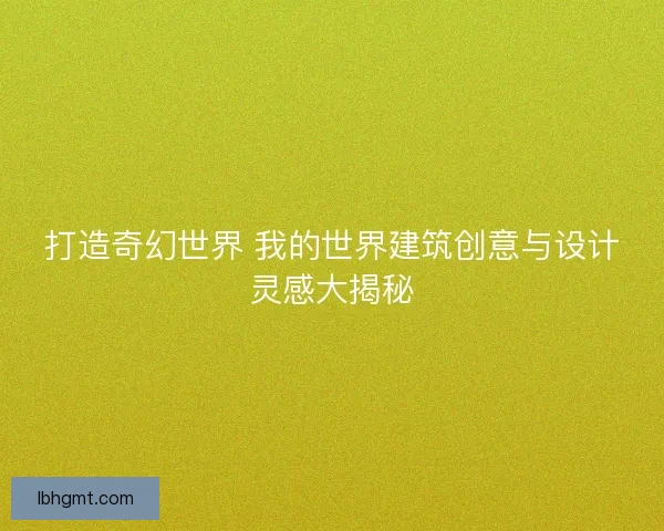 打造奇幻世界 我的世界建筑创意与设计灵感大揭秘
